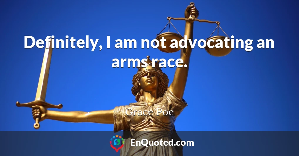 Definitely, I am not advocating an arms race.