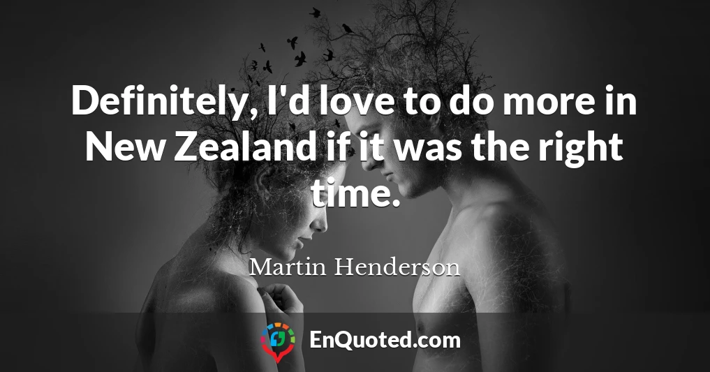 Definitely, I'd love to do more in New Zealand if it was the right time.