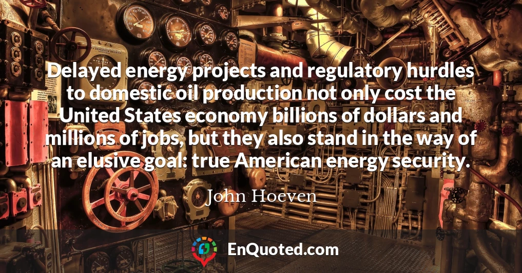 Delayed energy projects and regulatory hurdles to domestic oil production not only cost the United States economy billions of dollars and millions of jobs, but they also stand in the way of an elusive goal: true American energy security.