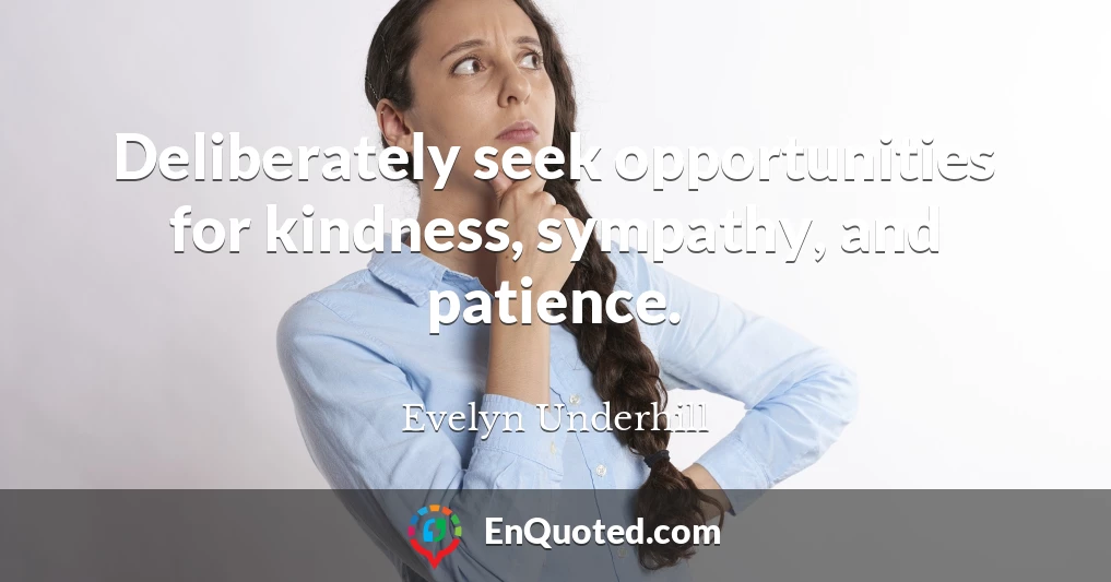 Deliberately seek opportunities for kindness, sympathy, and patience.