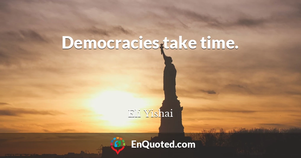 Democracies take time.