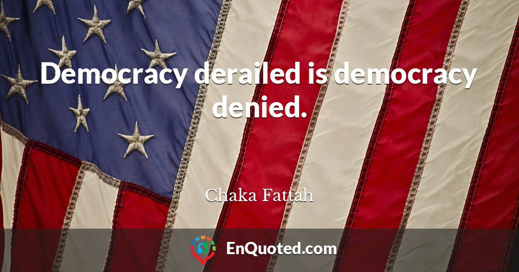 Democracy derailed is democracy denied.