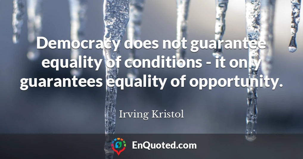 Democracy does not guarantee equality of conditions - it only guarantees equality of opportunity.