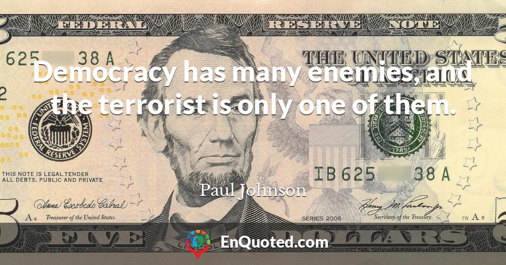 Democracy has many enemies, and the terrorist is only one of them.