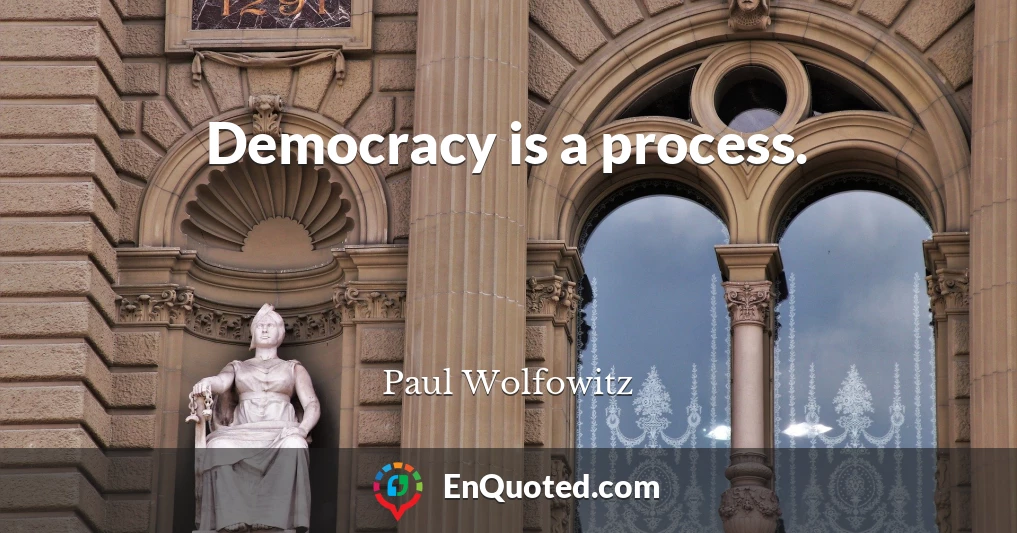 Democracy is a process.