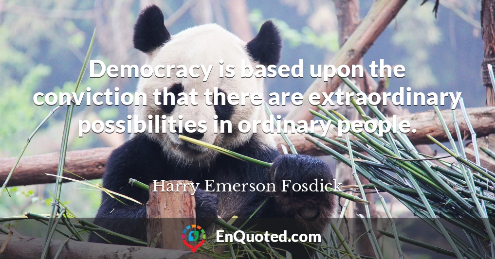 Democracy is based upon the conviction that there are extraordinary possibilities in ordinary people.