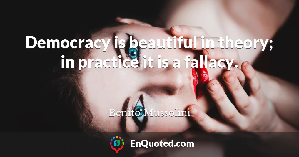 Democracy is beautiful in theory; in practice it is a fallacy.