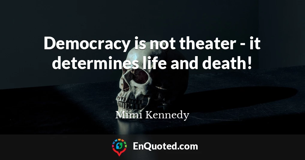 Democracy is not theater - it determines life and death!
