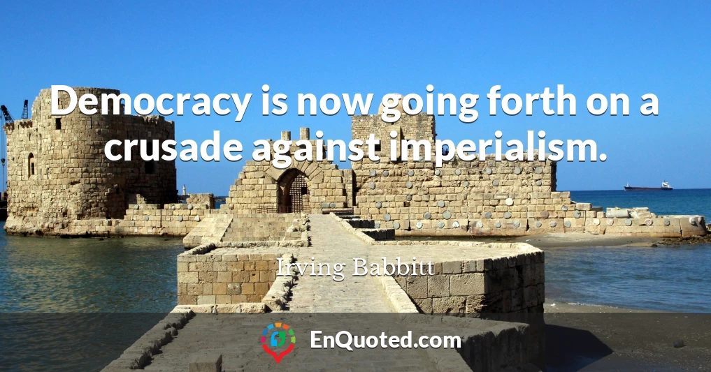 Democracy is now going forth on a crusade against imperialism.