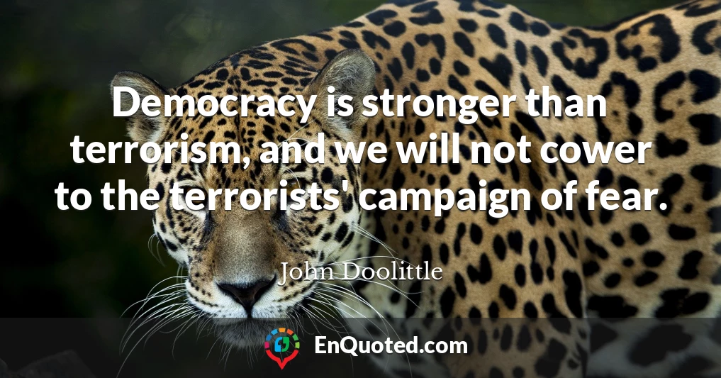 Democracy is stronger than terrorism, and we will not cower to the terrorists' campaign of fear.