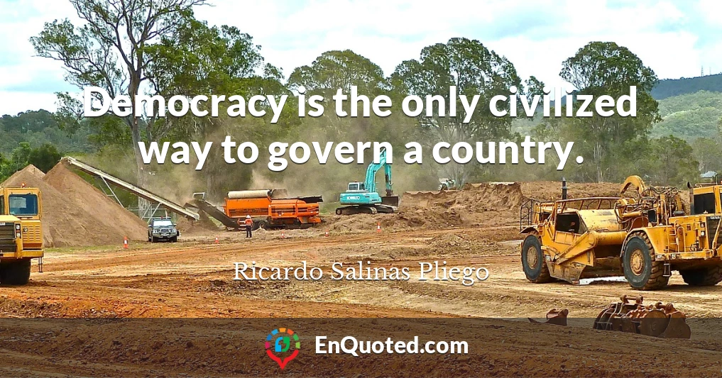 Democracy is the only civilized way to govern a country.