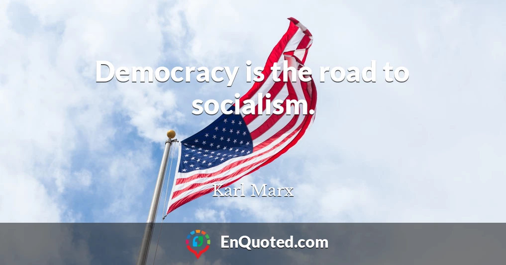 Democracy is the road to socialism.