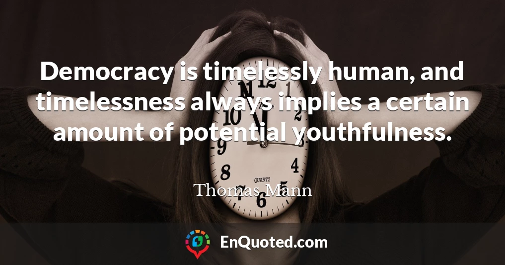Democracy is timelessly human, and timelessness always implies a certain amount of potential youthfulness.