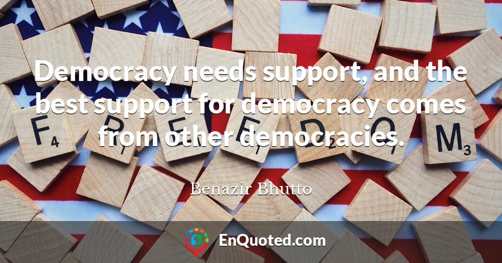 Democracy needs support, and the best support for democracy comes from other democracies.