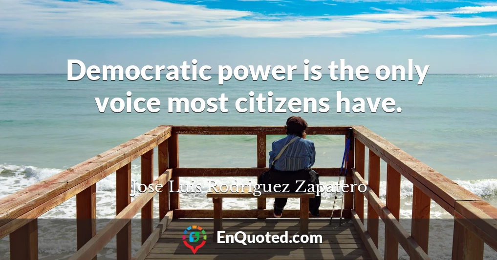 Democratic power is the only voice most citizens have.