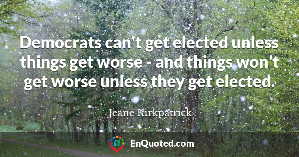 Democrats can't get elected unless things get worse - and things won't get worse unless they get elected.