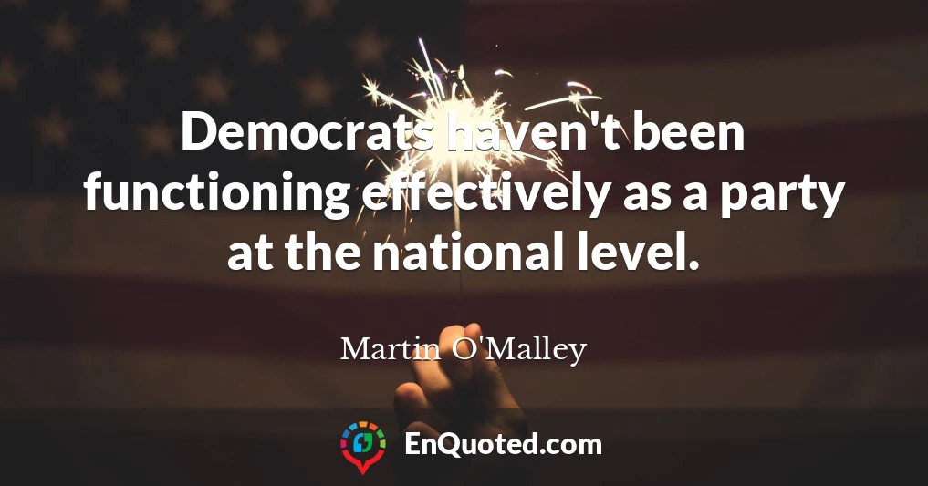 Democrats haven't been functioning effectively as a party at the national level.