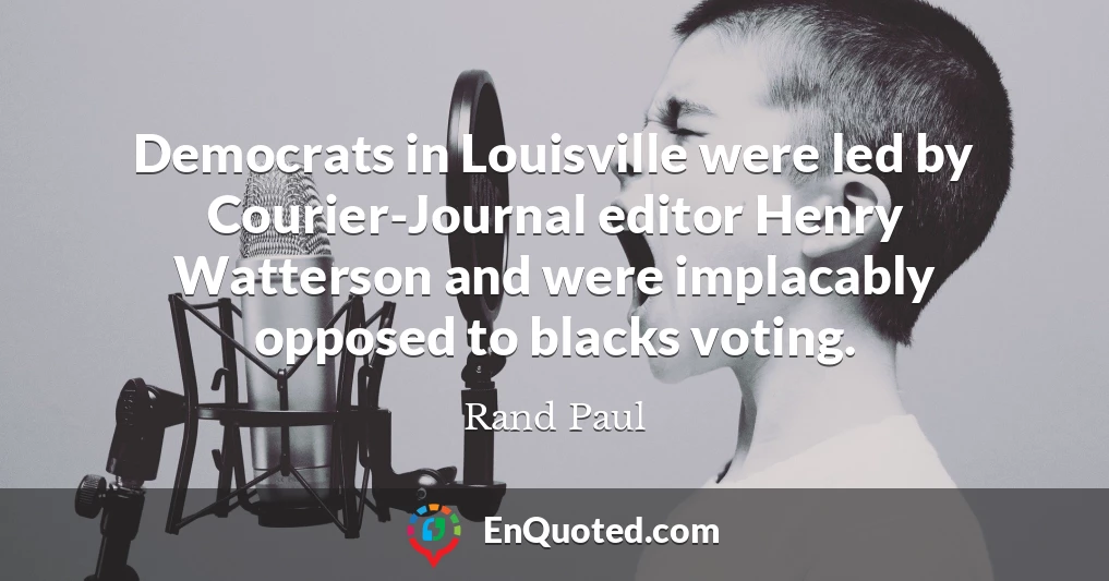 Democrats in Louisville were led by Courier-Journal editor Henry Watterson and were implacably opposed to blacks voting.