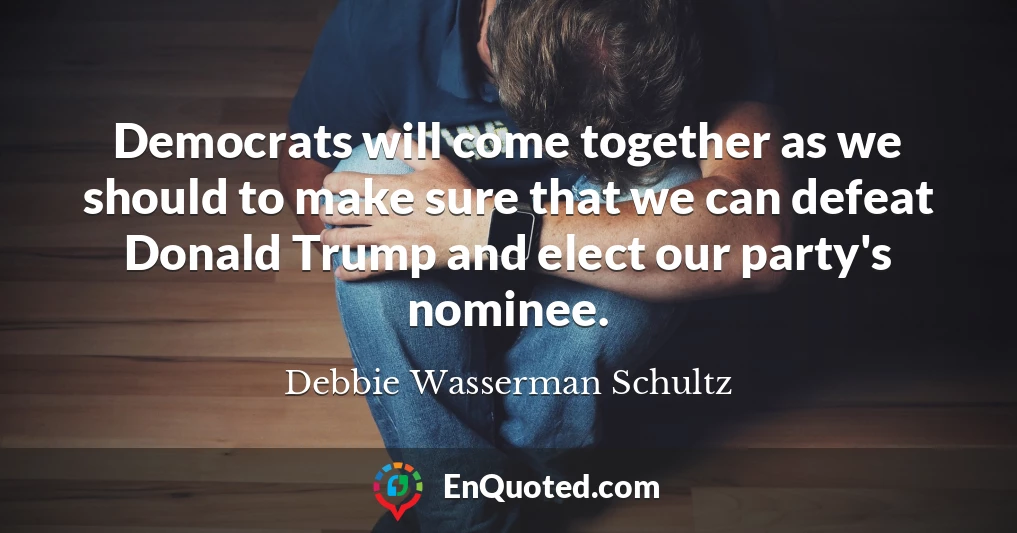 Democrats will come together as we should to make sure that we can defeat Donald Trump and elect our party's nominee.