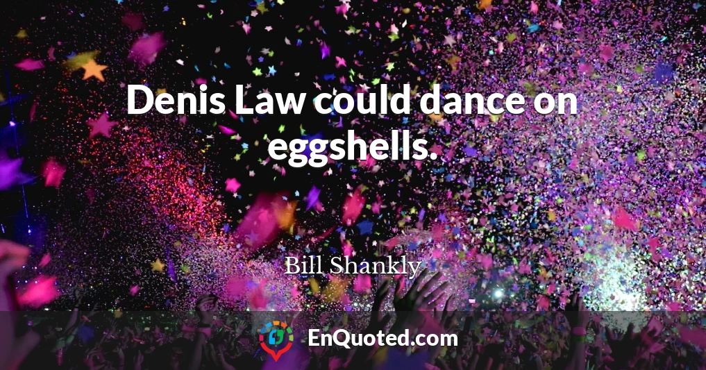 Denis Law could dance on eggshells.