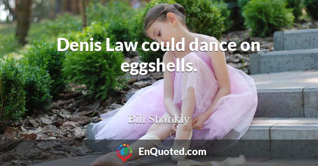 Denis Law could dance on eggshells.