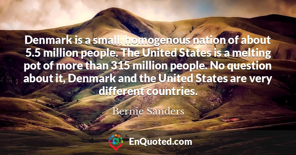 Denmark is a small, homogenous nation of about 5.5 million people. The United States is a melting pot of more than 315 million people. No question about it, Denmark and the United States are very different countries.