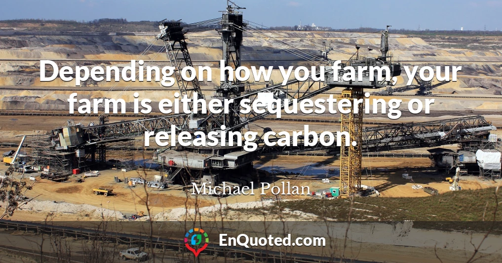 Depending on how you farm, your farm is either sequestering or releasing carbon.