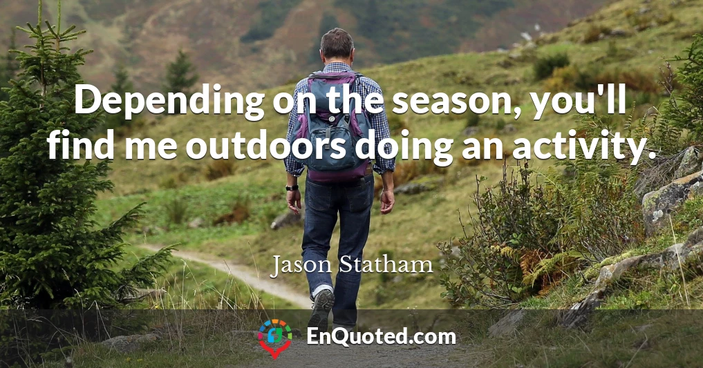 Depending on the season, you'll find me outdoors doing an activity.