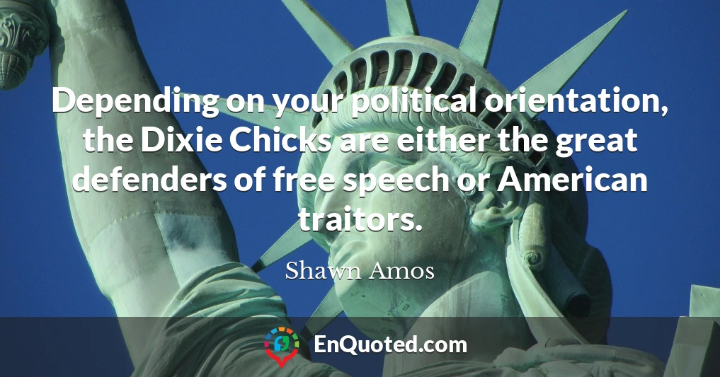 Depending on your political orientation, the Dixie Chicks are either the great defenders of free speech or American traitors.