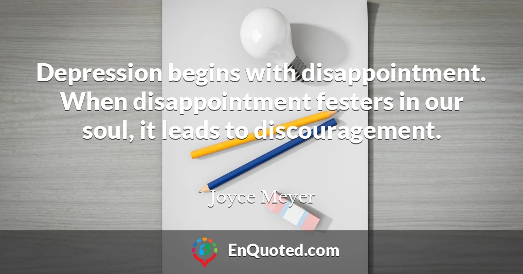 Depression begins with disappointment. When disappointment festers in our soul, it leads to discouragement.