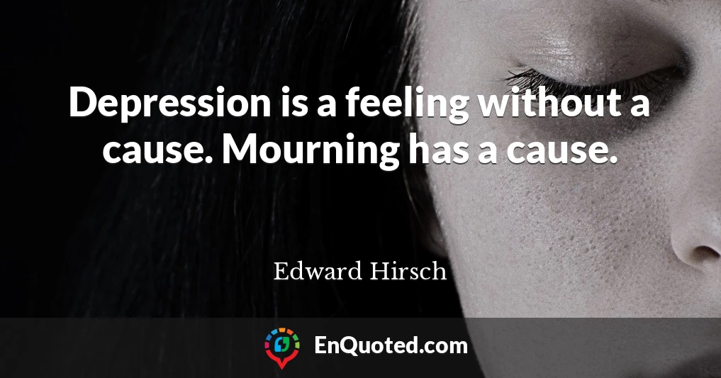 Depression is a feeling without a cause. Mourning has a cause.