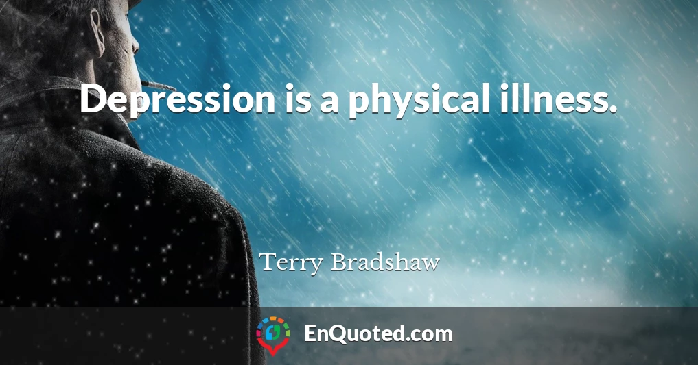 Depression is a physical illness.