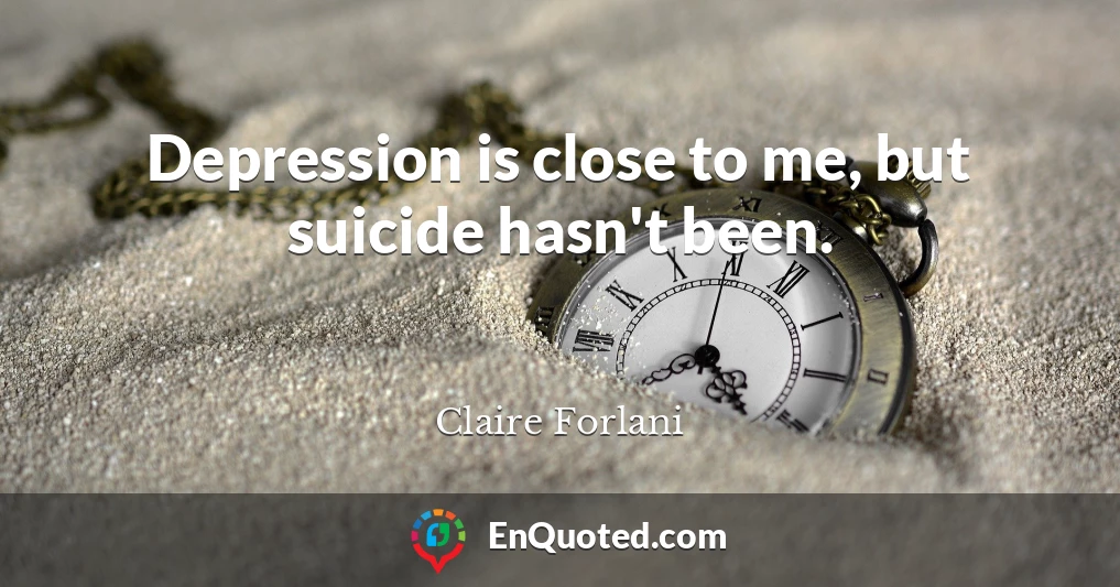Depression is close to me, but suicide hasn't been.