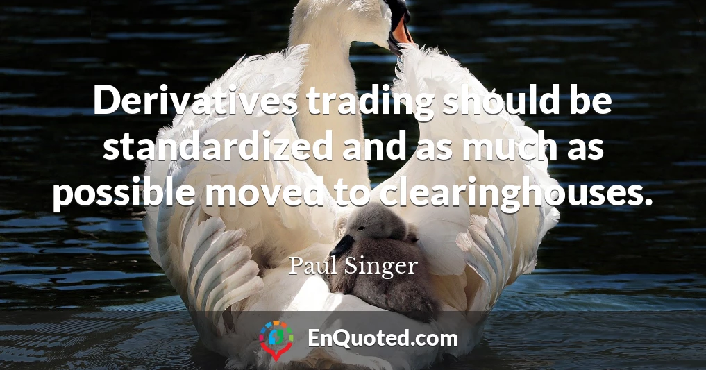 Derivatives trading should be standardized and as much as possible moved to clearinghouses.