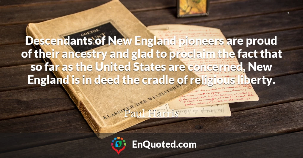 Descendants of New England pioneers are proud of their ancestry and glad to proclaim the fact that so far as the United States are concerned, New England is in deed the cradle of religious liberty.