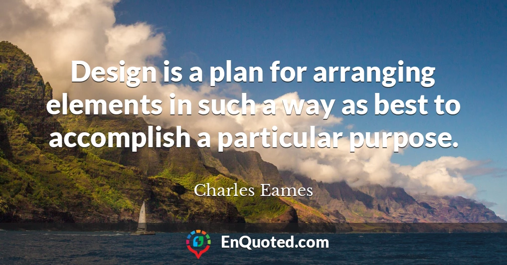 Design is a plan for arranging elements in such a way as best to accomplish a particular purpose.