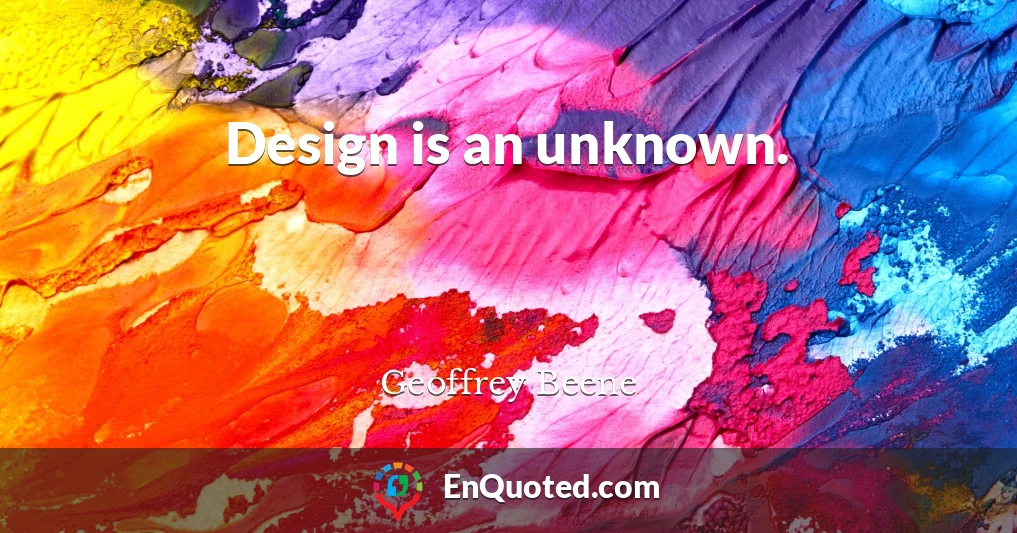 Design is an unknown.