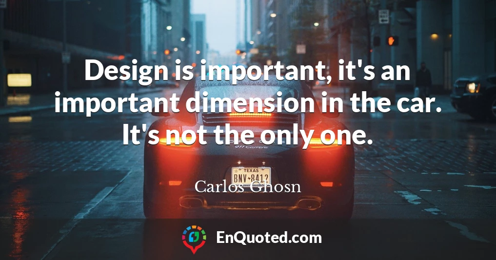 Design is important, it's an important dimension in the car. It's not the only one.