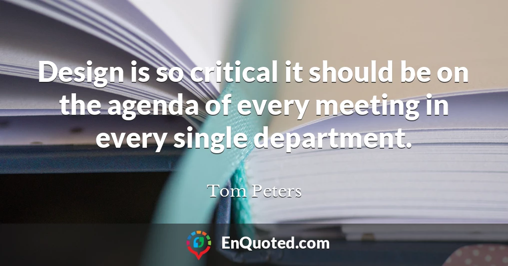 Design is so critical it should be on the agenda of every meeting in every single department.