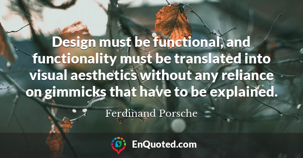 Design must be functional, and functionality must be translated into visual aesthetics without any reliance on gimmicks that have to be explained.