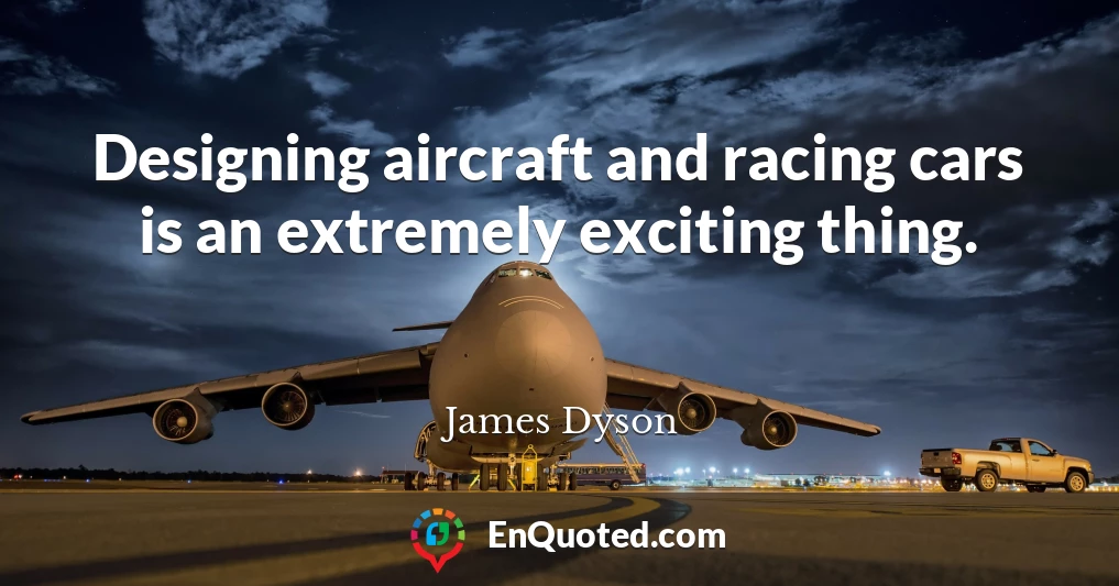 Designing aircraft and racing cars is an extremely exciting thing.