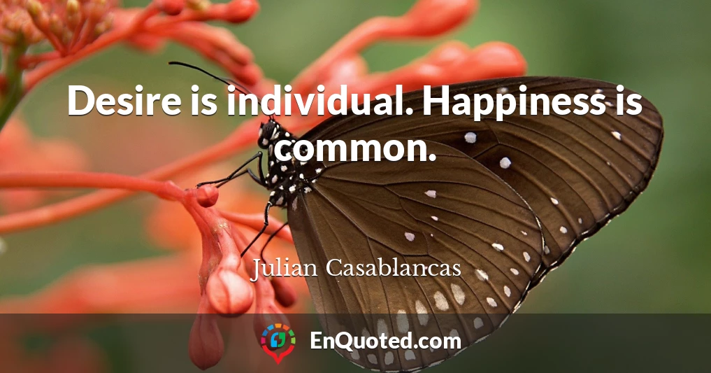 Desire is individual. Happiness is common.