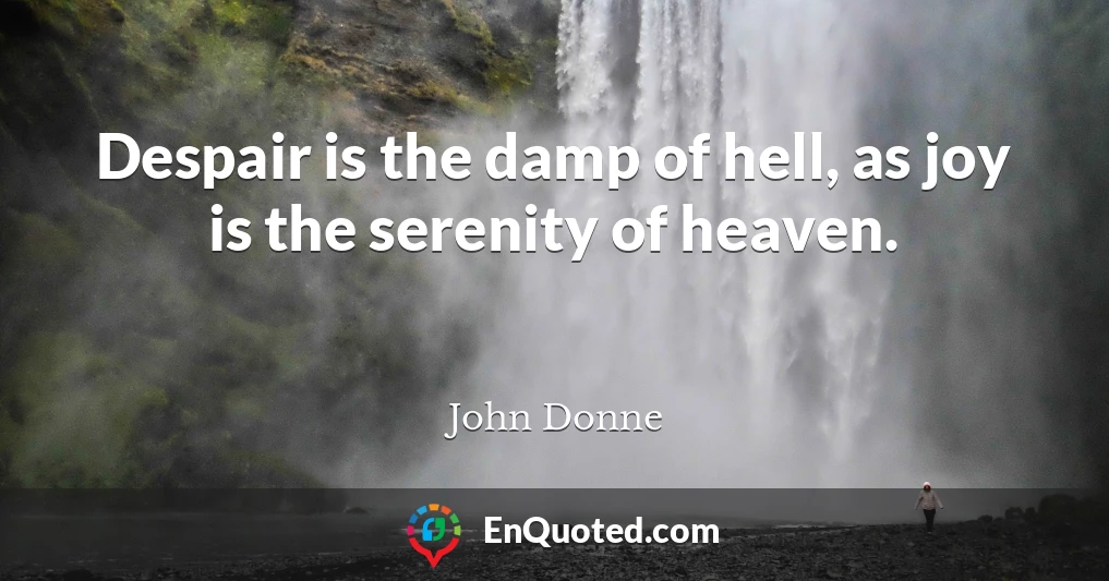 Despair is the damp of hell, as joy is the serenity of heaven.