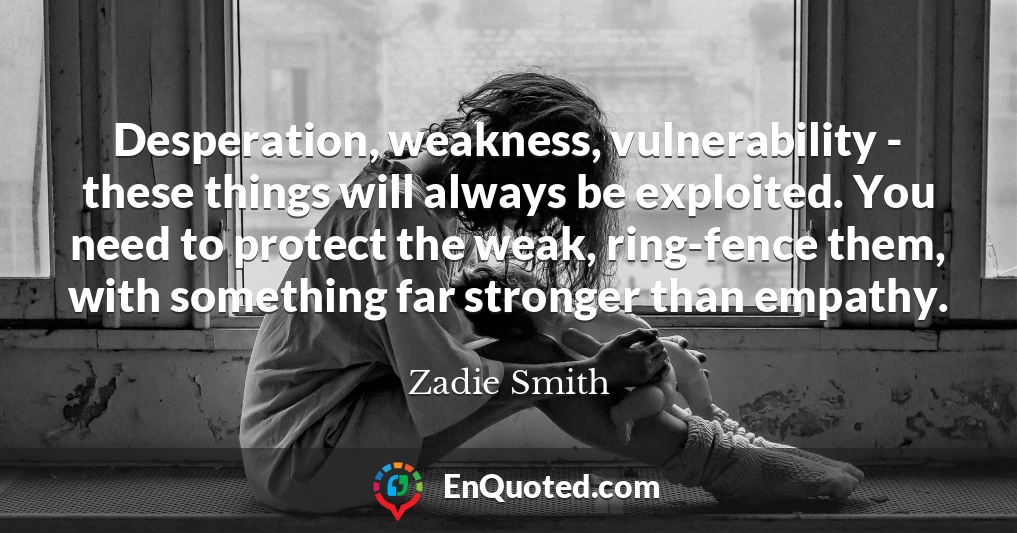 Desperation, weakness, vulnerability - these things will always be exploited. You need to protect the weak, ring-fence them, with something far stronger than empathy.