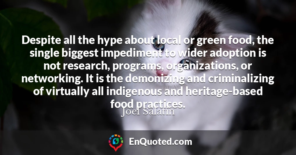 Despite all the hype about local or green food, the single biggest impediment to wider adoption is not research, programs, organizations, or networking. It is the demonizing and criminalizing of virtually all indigenous and heritage-based food practices.