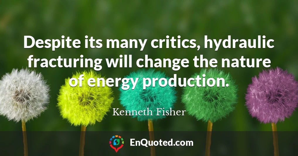 Despite its many critics, hydraulic fracturing will change the nature of energy production.