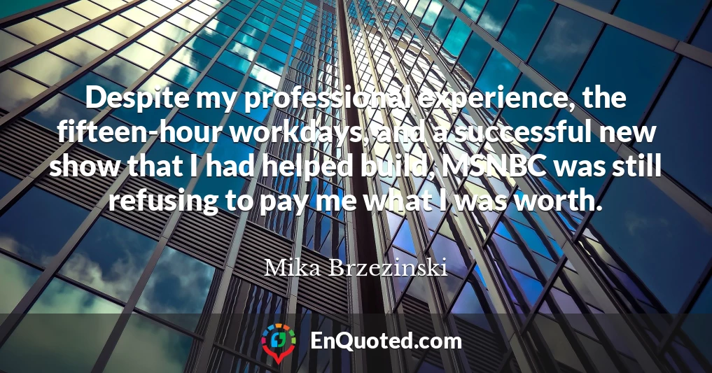 Despite my professional experience, the fifteen-hour workdays, and a successful new show that I had helped build, MSNBC was still refusing to pay me what I was worth.