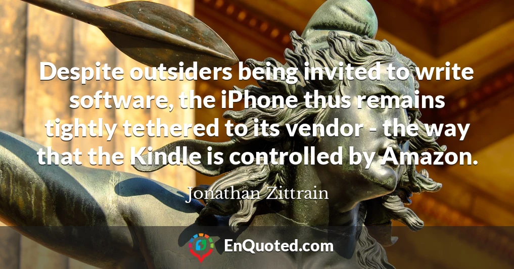 Despite outsiders being invited to write software, the iPhone thus remains tightly tethered to its vendor - the way that the Kindle is controlled by Amazon.