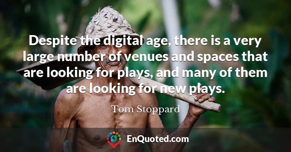Despite the digital age, there is a very large number of venues and spaces that are looking for plays, and many of them are looking for new plays.