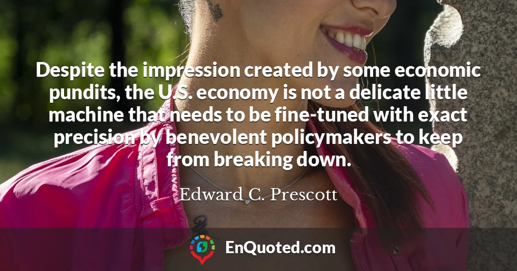Despite the impression created by some economic pundits, the U.S. economy is not a delicate little machine that needs to be fine-tuned with exact precision by benevolent policymakers to keep from breaking down.